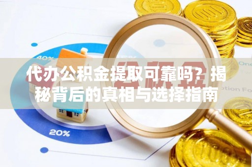 云安代办公积金提取可靠吗？揭秘背后的真相与选择指南