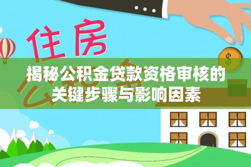 云安揭秘公积金贷款资格审核的关键步骤与影响因素