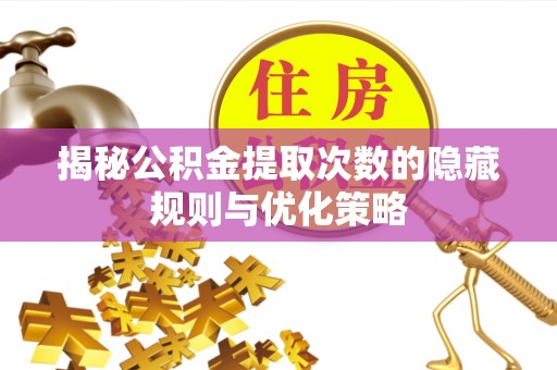 云安揭秘公积金提取次数的隐藏规则与优化策略