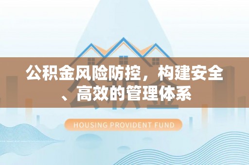 云安公积金风险防控，构建安全、高效的管理体系